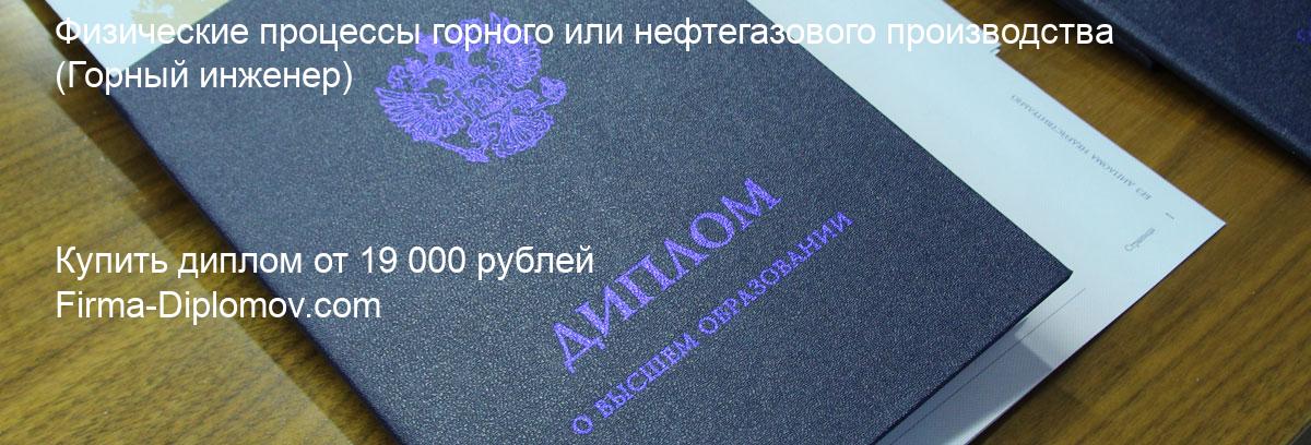 Купить диплом Физические процессы горного или нефтегазового производства, купить диплом о высшем образовании в Волгограда