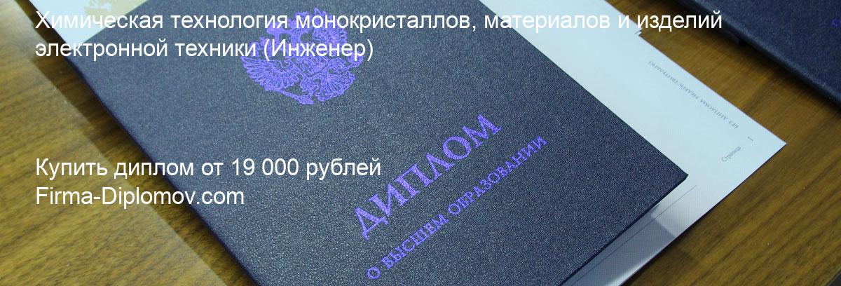 Купить диплом Химическая технология монокристаллов, материалов и изделий электронной техники, купить диплом о высшем образовании в Волгограда