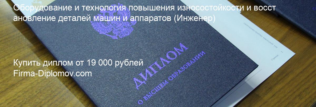 Купить диплом Оборудование и технология повышения износостойкости и восстановление деталей машин и аппаратов, купить диплом о высшем образовании в Волгограда